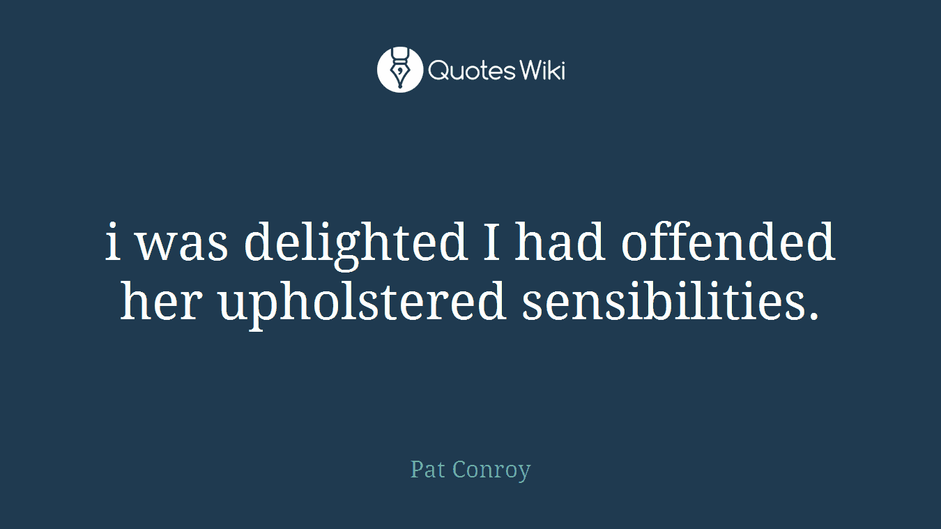 i was delighted I had offended her upholstered sensibilities.