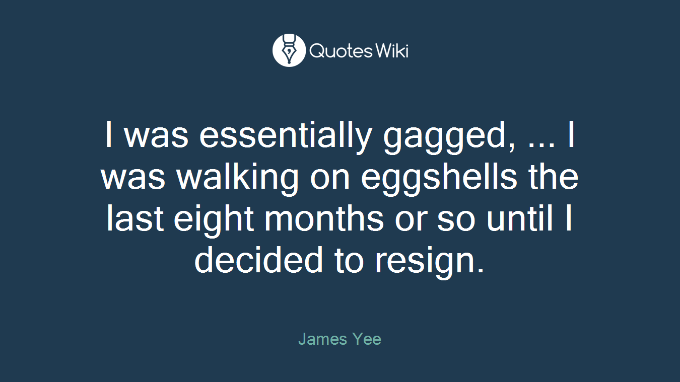 I was essentially gagged, ... I was walking on eggshells the last eight months or so until I decided to resign.