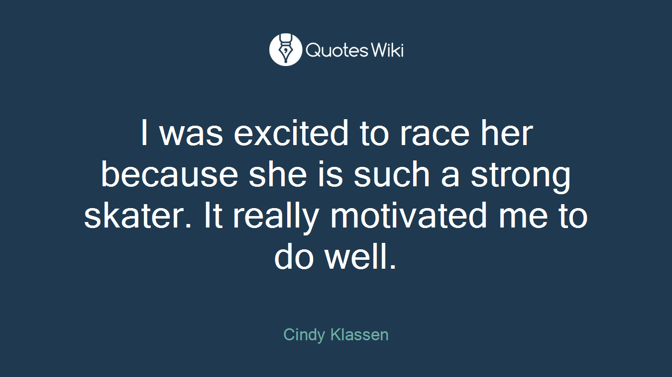 I was excited to race her because she is such a strong skater. It really motivated me to do well.