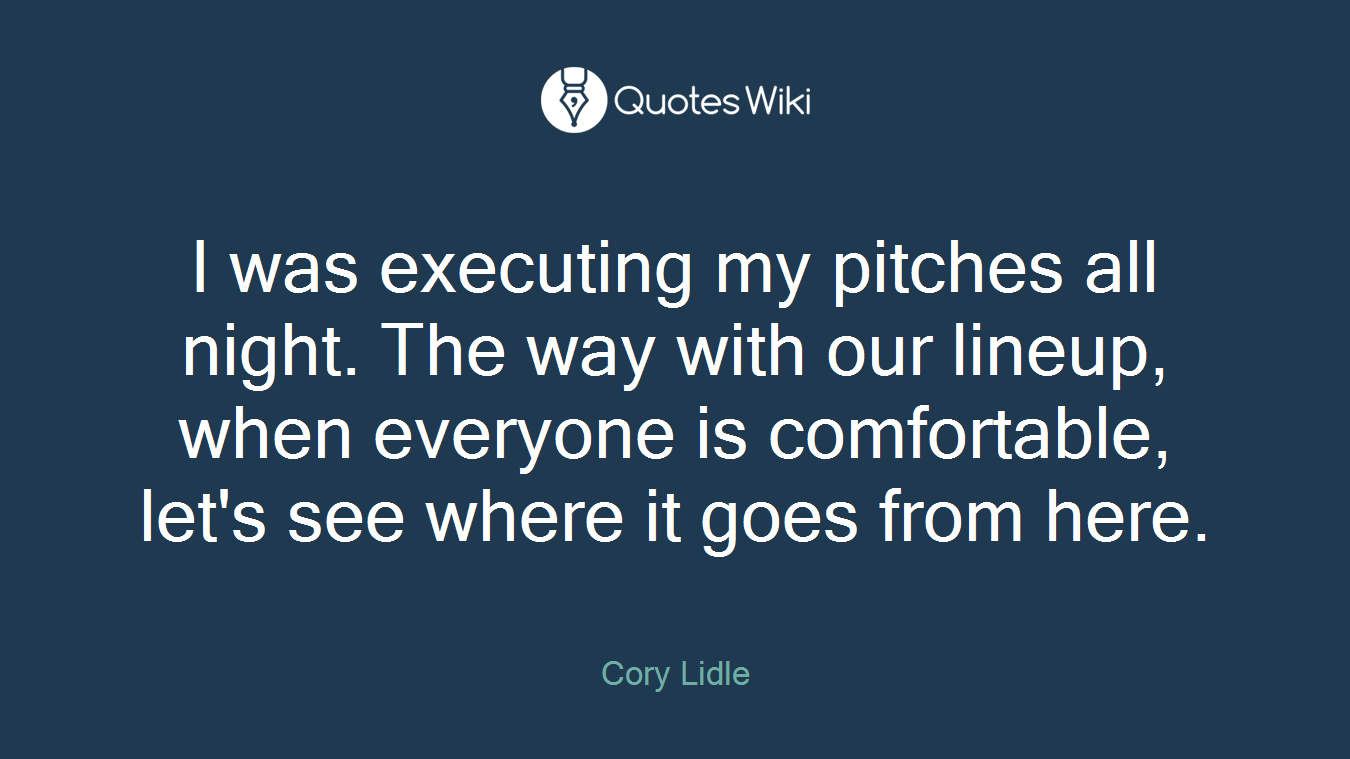 I was executing my pitches all night. The way with our lineup, when everyone is comfortable, let's see where it goes from here.