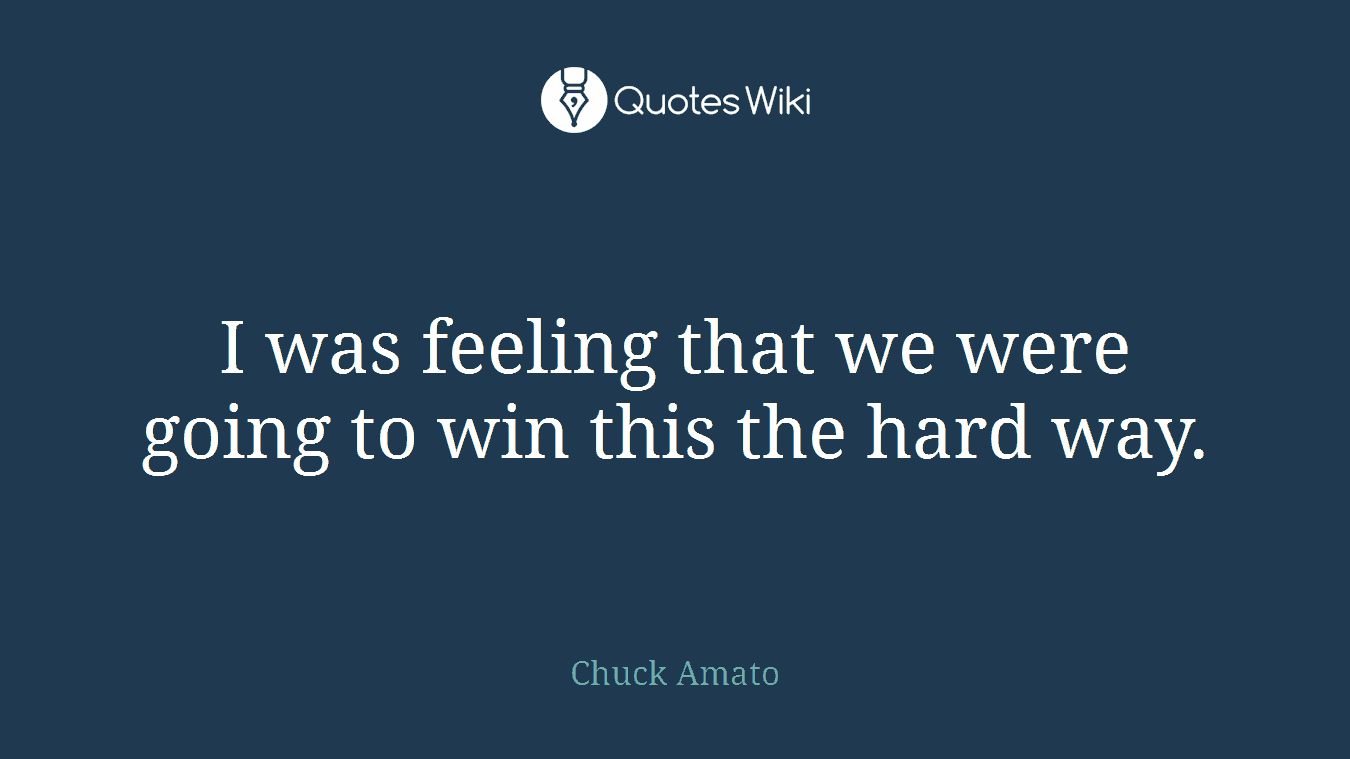 I was feeling that we were going to win this the hard way.