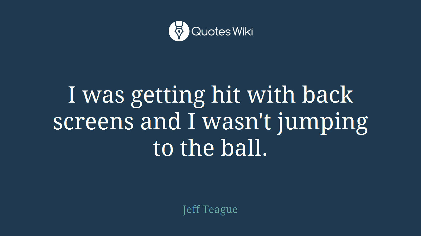 I was getting hit with back screens and I wasn't jumping to the ball.