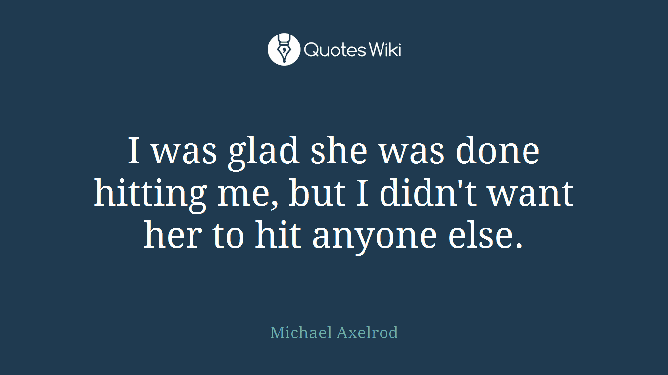 I was glad she was done hitting me, but I didn't want her to hit anyone else.