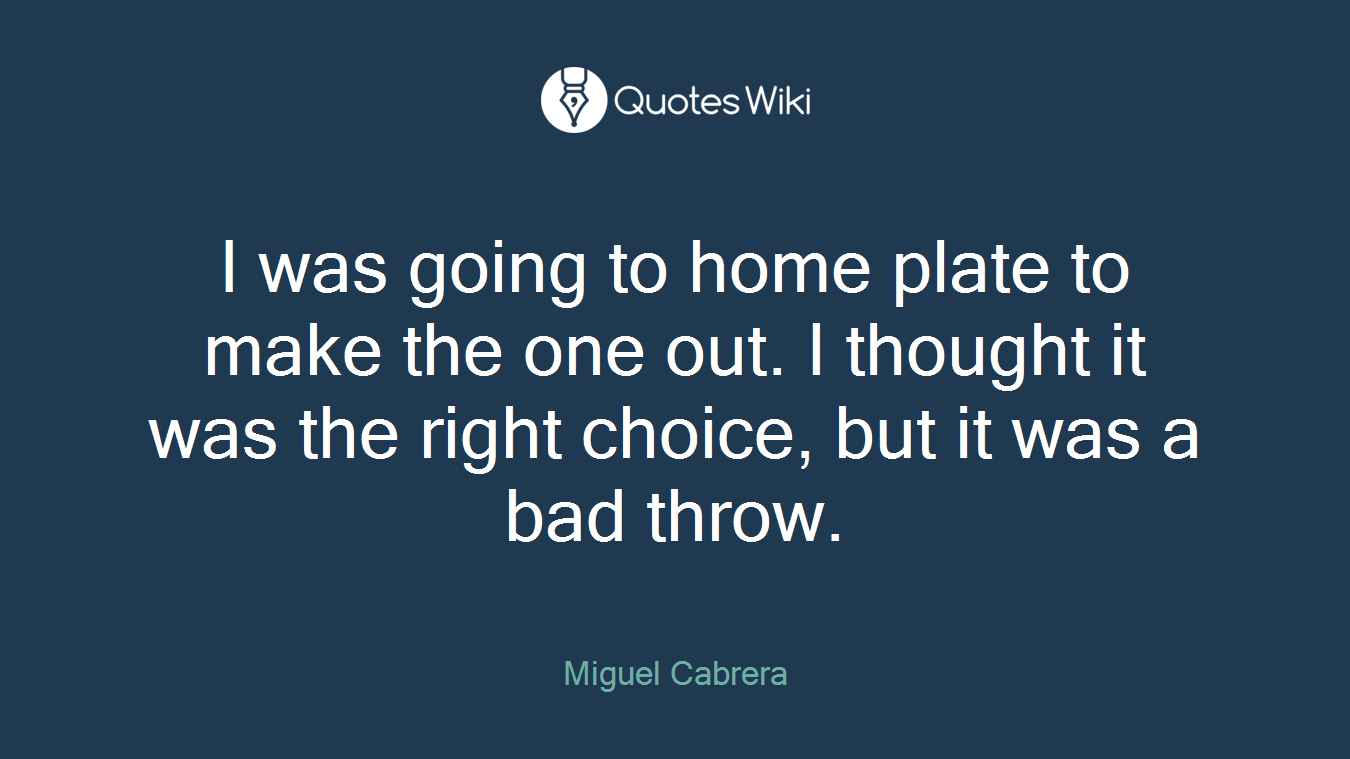 I was going to home plate to make the one out. I thought it was the right choice, but it was a bad throw.