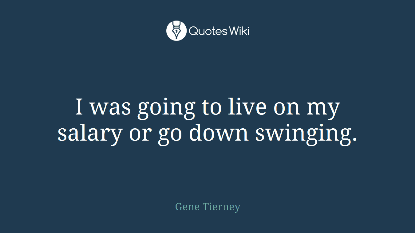 I was going to live on my salary or go down swinging.