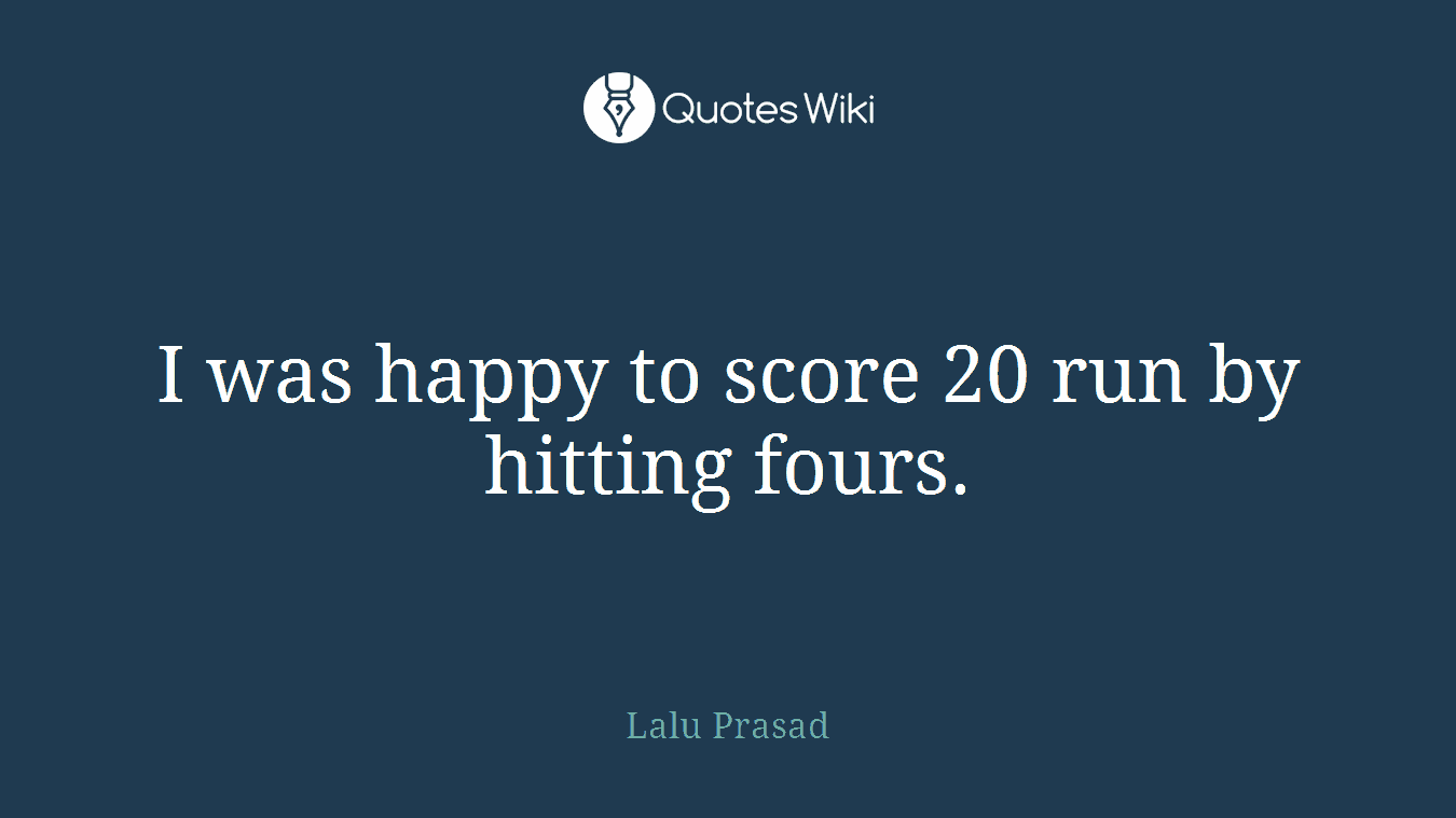 I was happy to score 20 run by hitting fours.