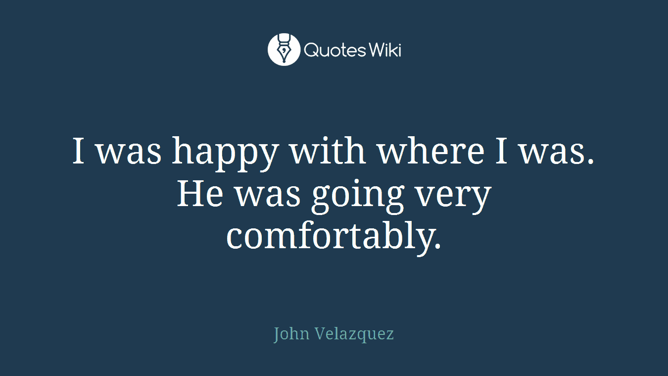 I was happy with where I was. He was going very comfortably.