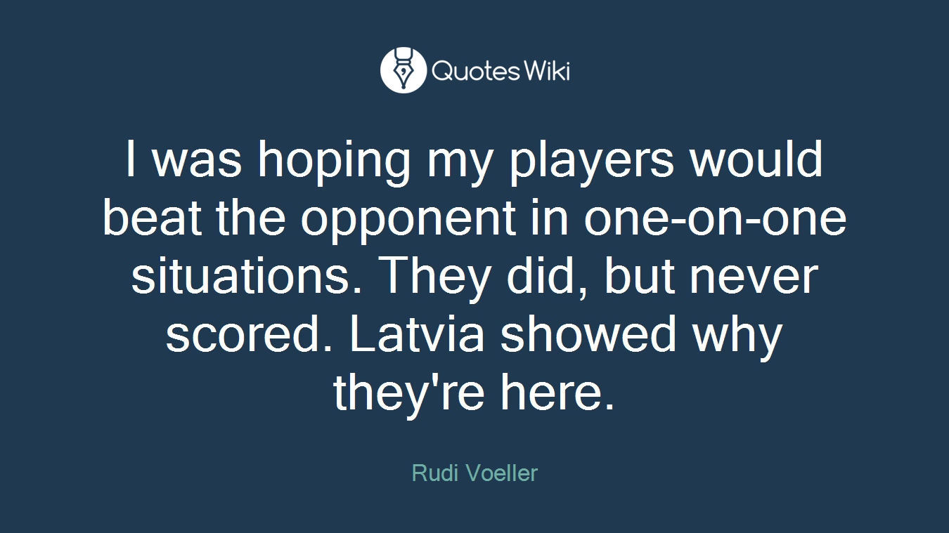 I was hoping my players would beat the opponent in one-on-one situations. They did, but never scored. Latvia showed why they're here.