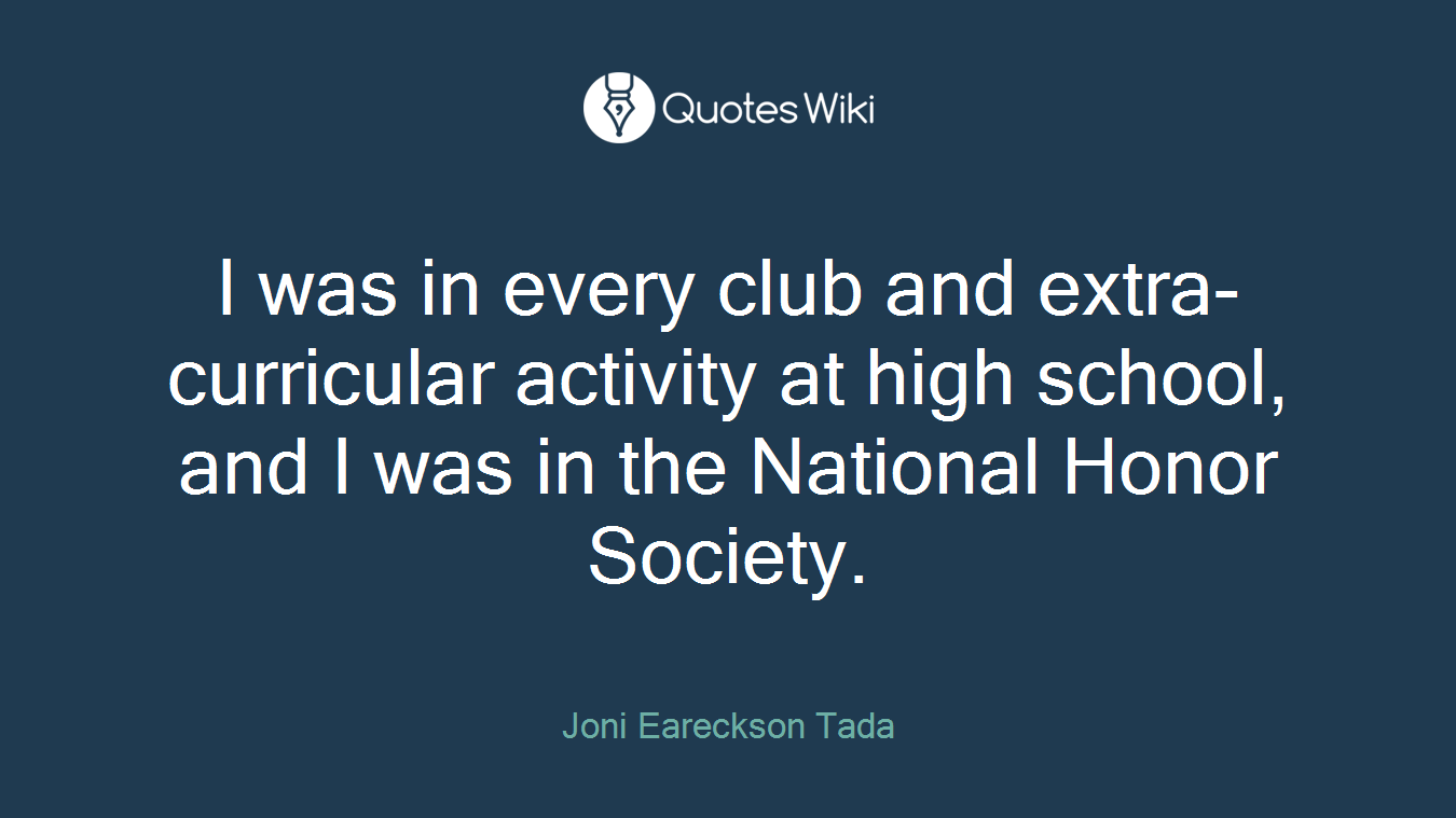 I was in every club and extra-curricular activity at high school, and I was in the National Honor Society.