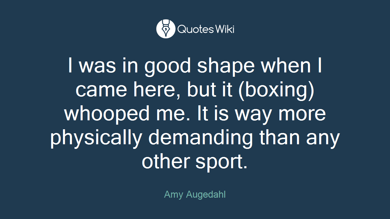 I was in good shape when I came here, but it (boxing) whooped me. It is way more physically demanding than any other sport.
