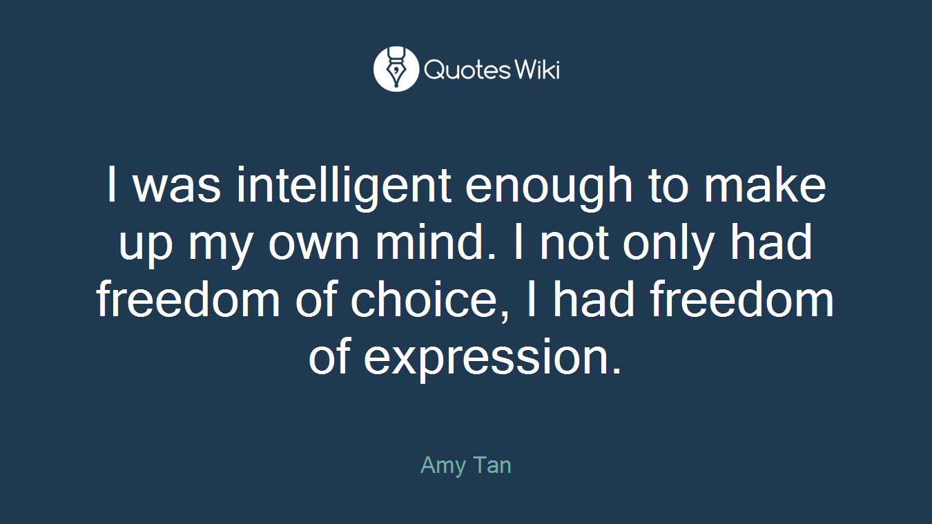 I was intelligent enough to make up my own mind. I not only had freedom of choice, I had freedom of expression.
