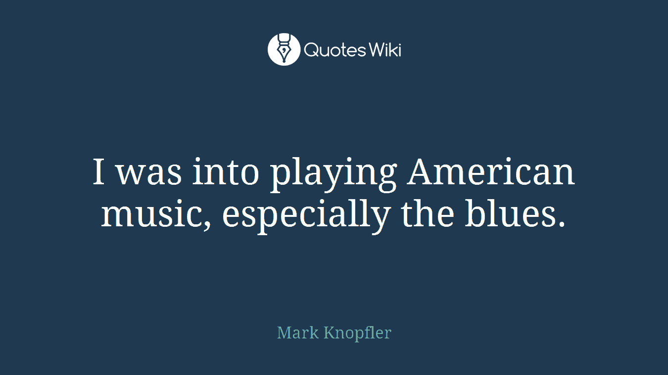 I was into playing American music, especially the blues.
