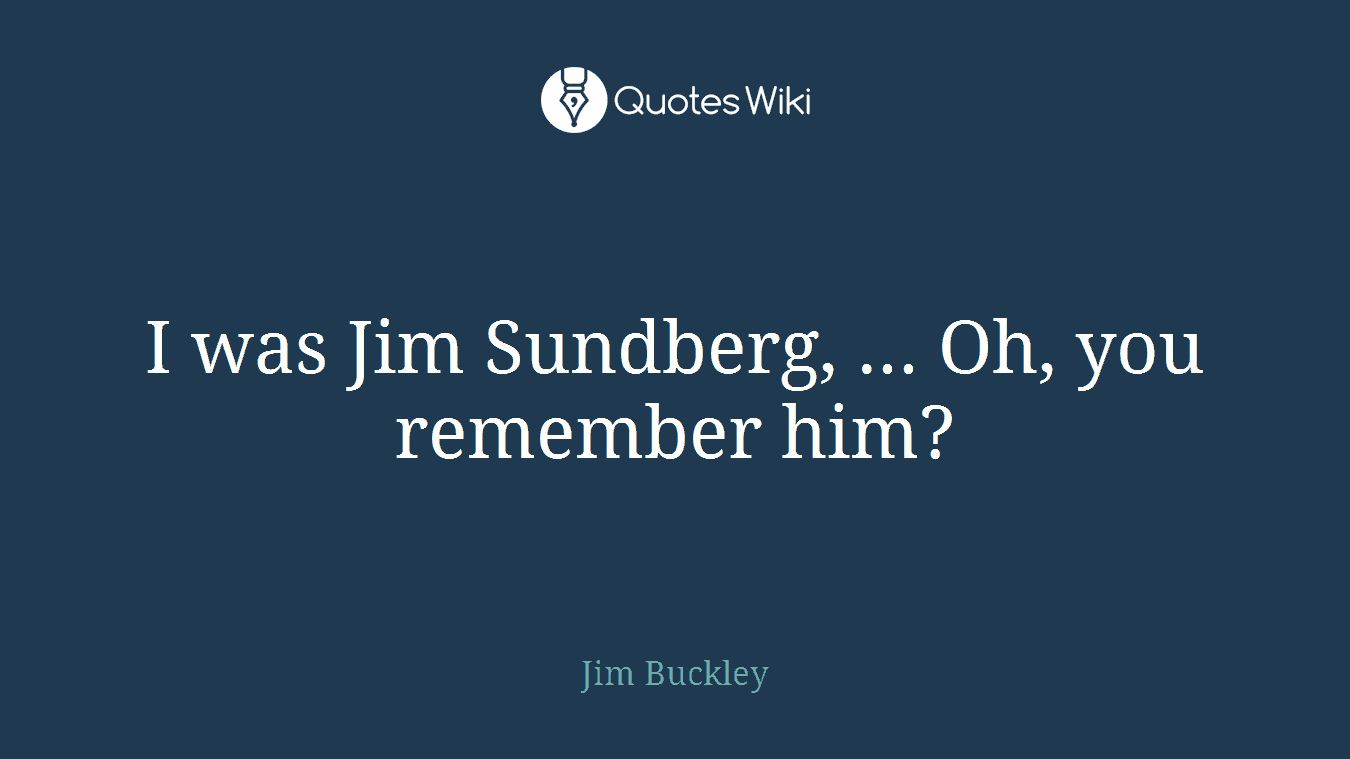 I was Jim Sundberg, ... Oh, you remember him?