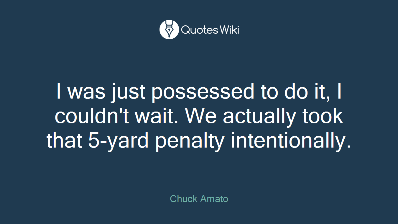 I was just possessed to do it, I couldn't wait. We actually took that 5-yard penalty intentionally.