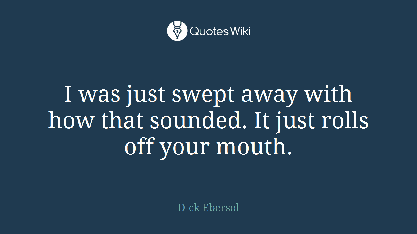 I was just swept away with how that sounded. It just rolls off your mouth.