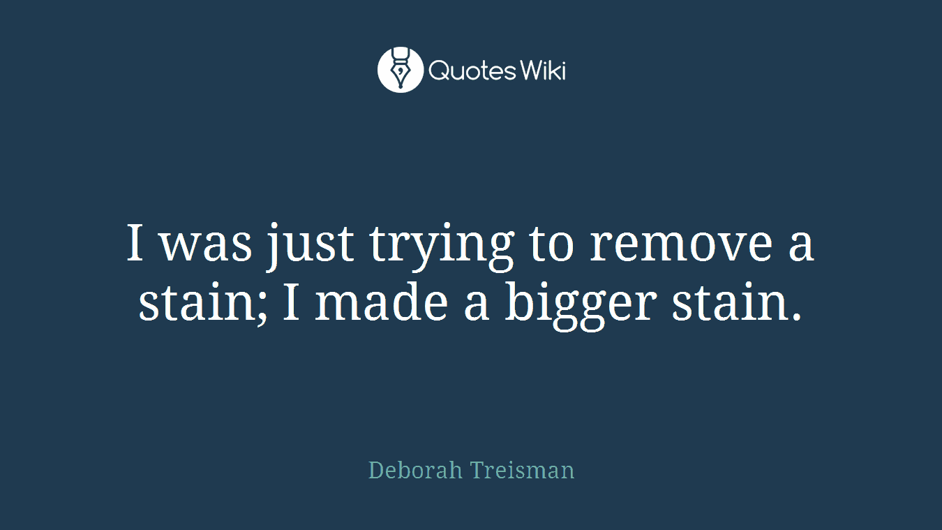 I was just trying to remove a stain; I made a bigger stain.