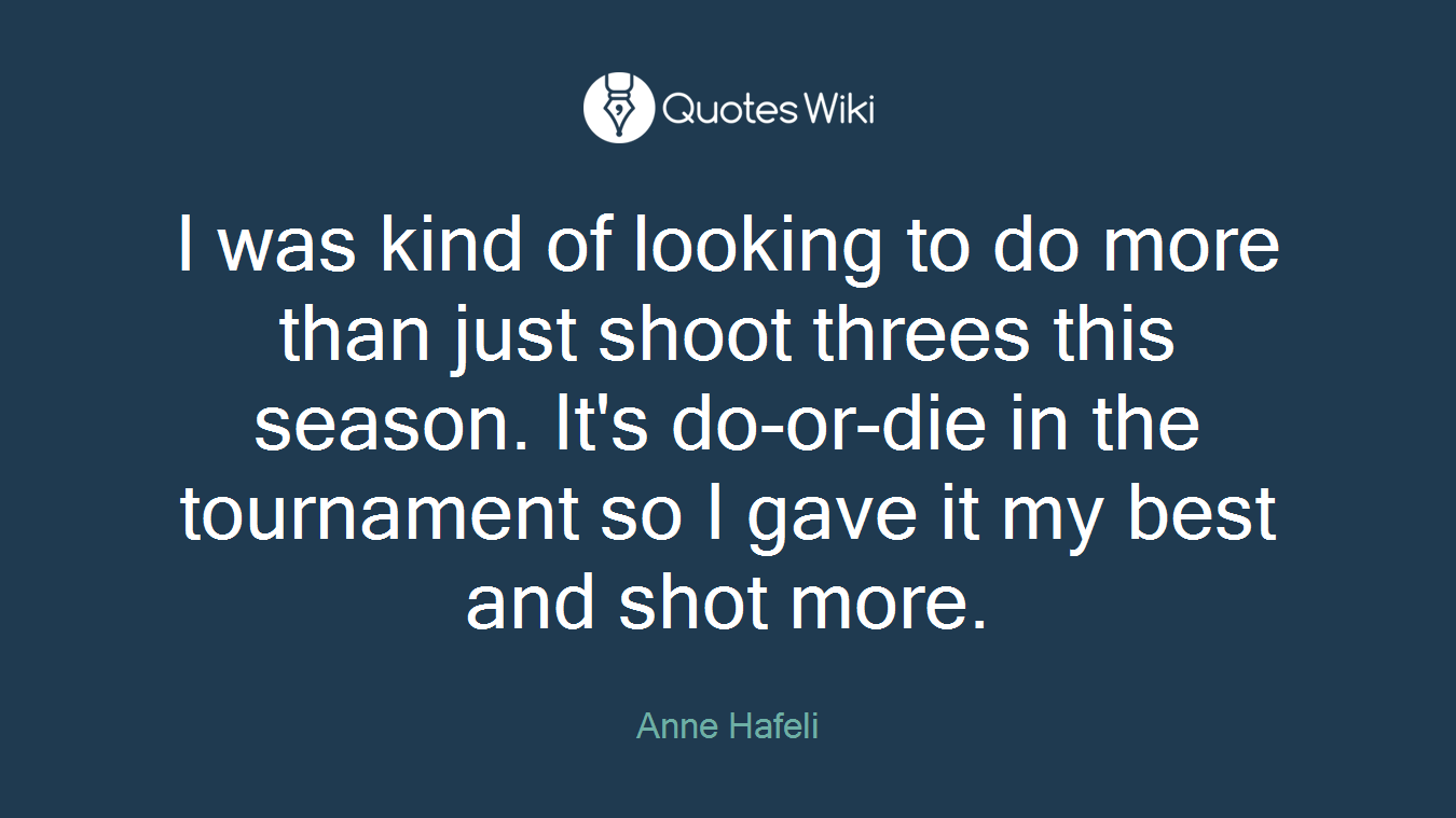 I was kind of looking to do more than just shoot threes this season. It's do-or-die in the tournament so I gave it my best and shot more.