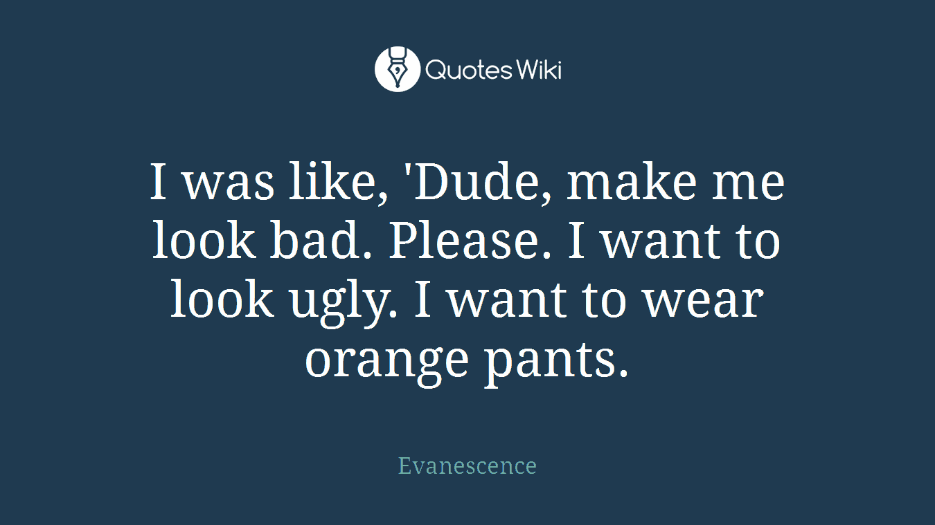 I was like, 'Dude, make me look bad. Please. I want to look ugly. I want to wear orange pants.