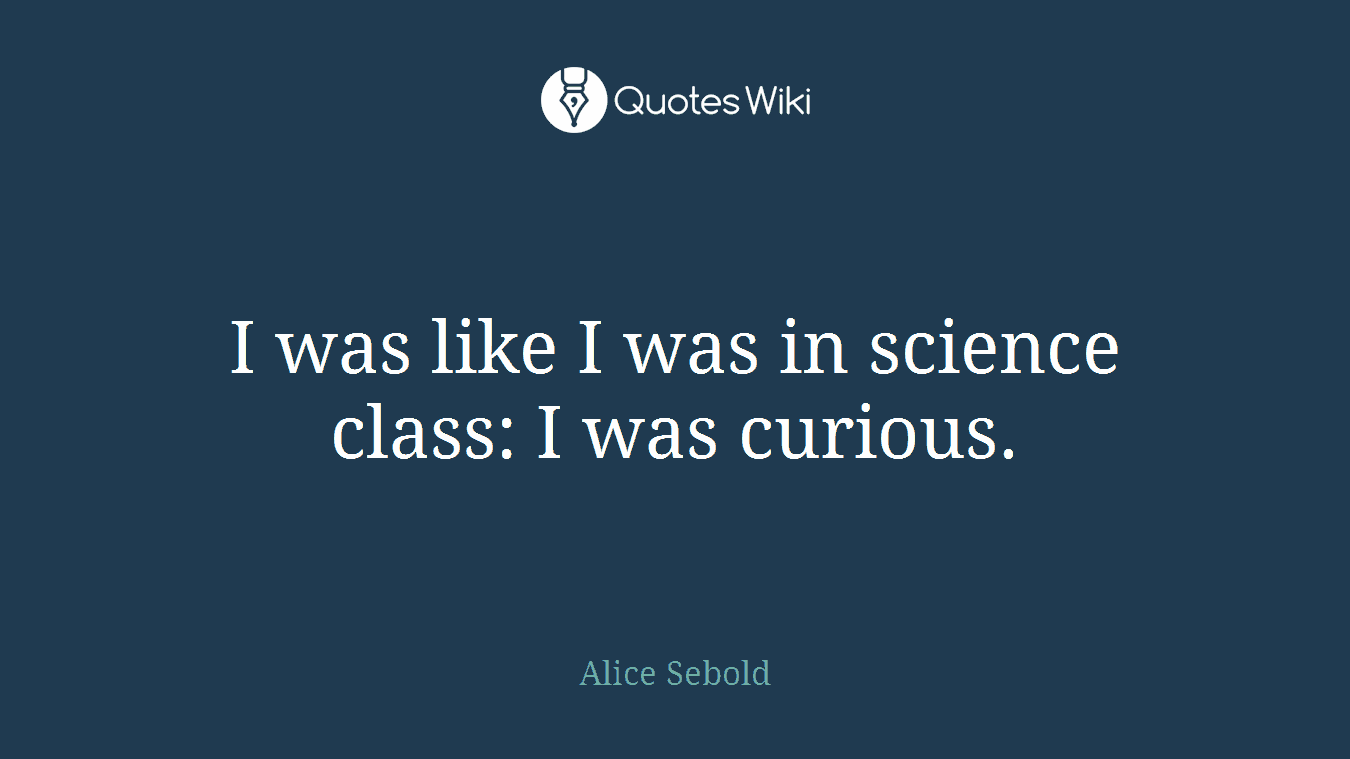 I was like I was in science class: I was curious.
