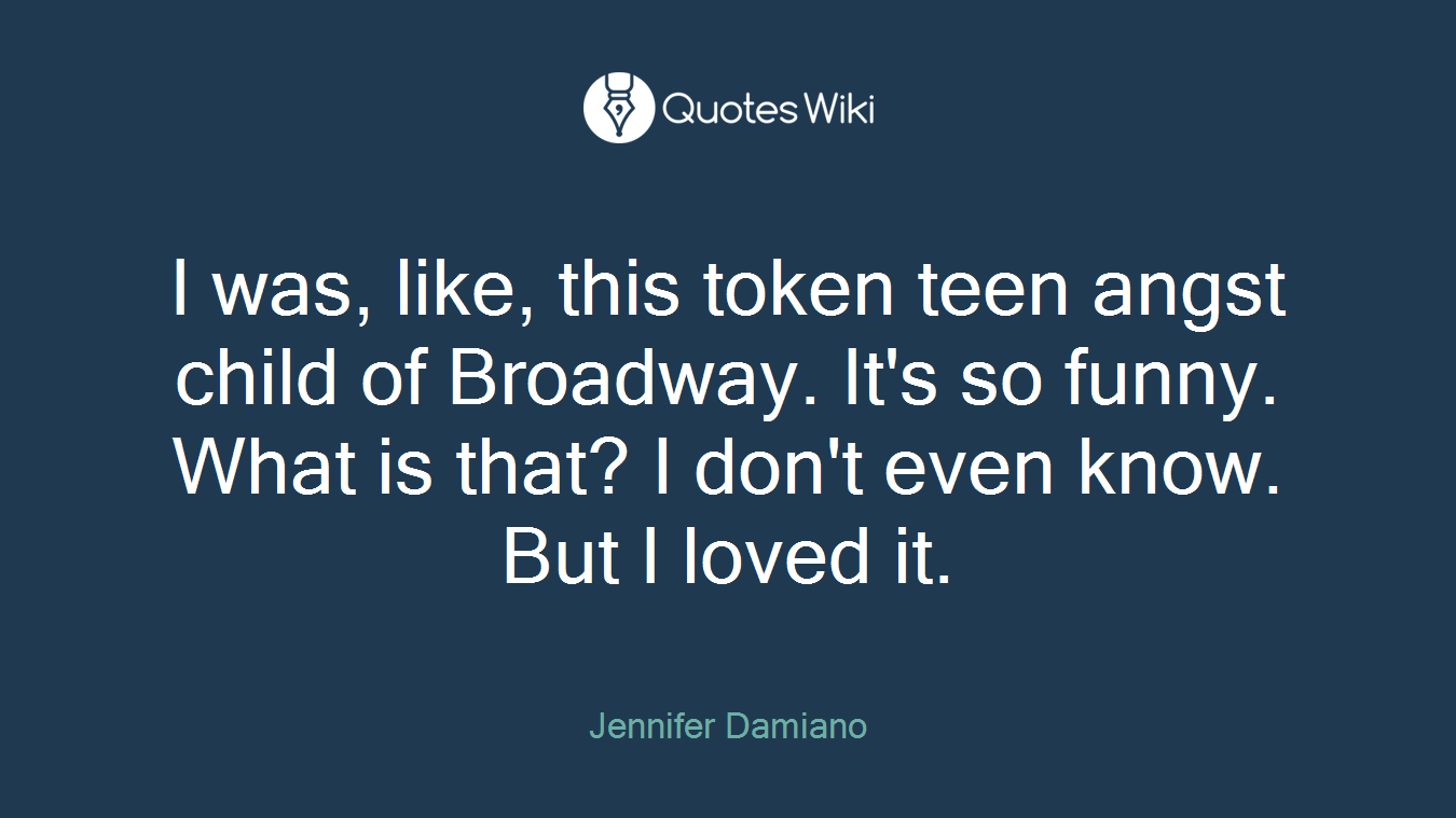 I was, like, this token teen angst child of Broadway. It's so funny. What is that? I don't even know. But I loved it.