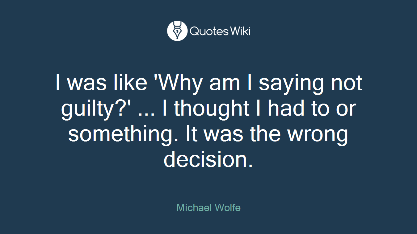 I was like 'Why am I saying not guilty?' ... I thought I had to or something. It was the wrong decision.