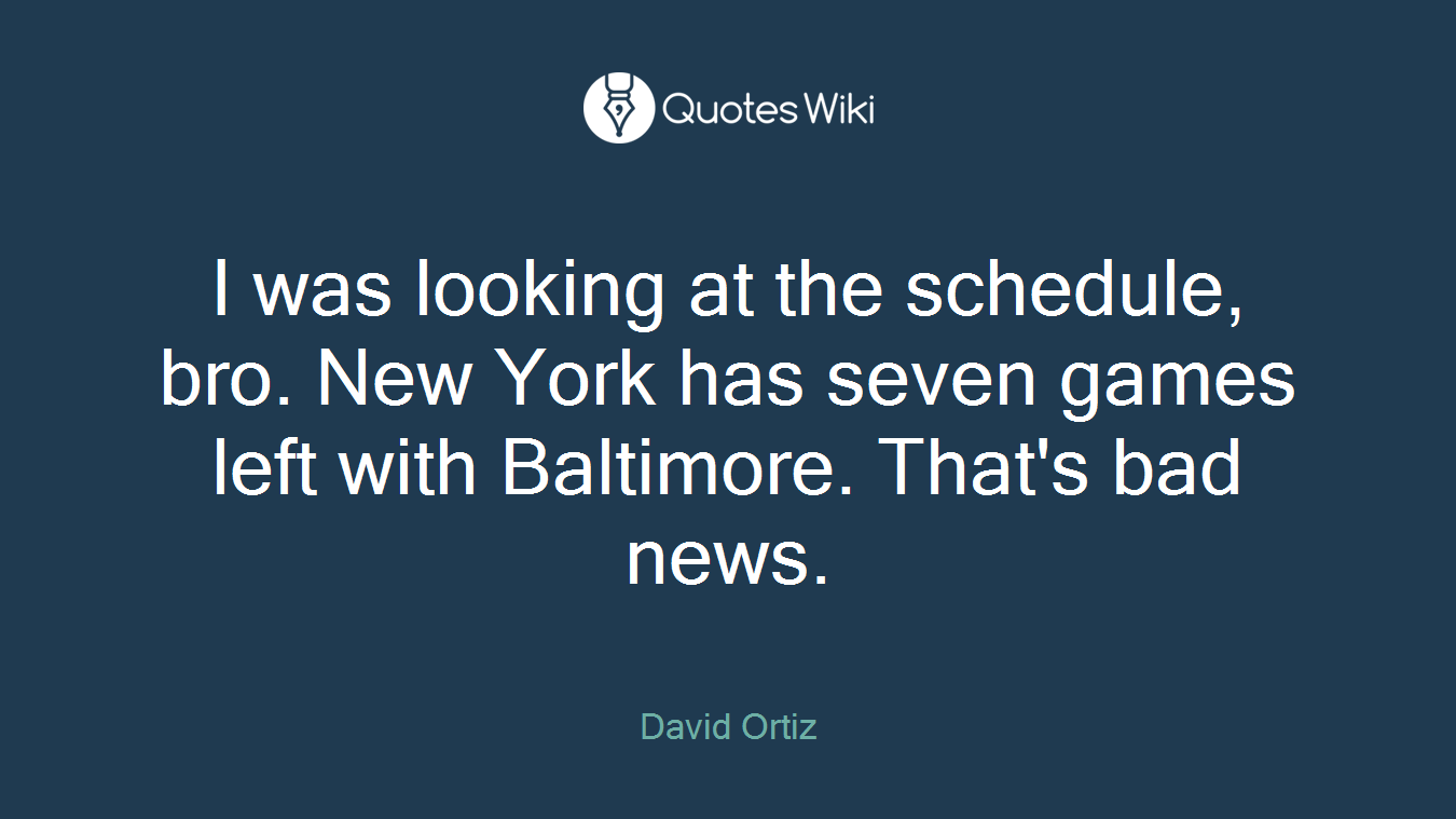 I was looking at the schedule, bro. New York has seven games left with Baltimore. That's bad news.