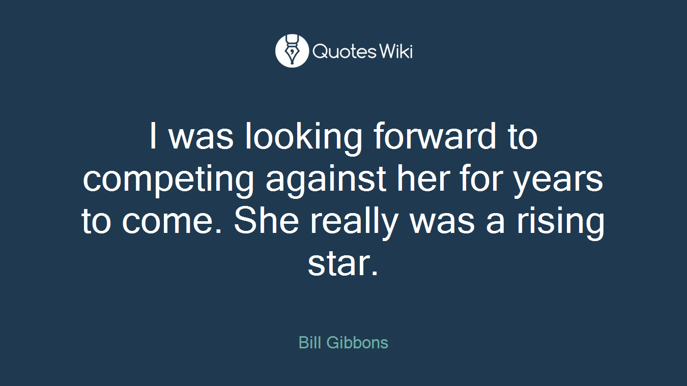 I was looking forward to competing against her for years to come. She really was a rising star.