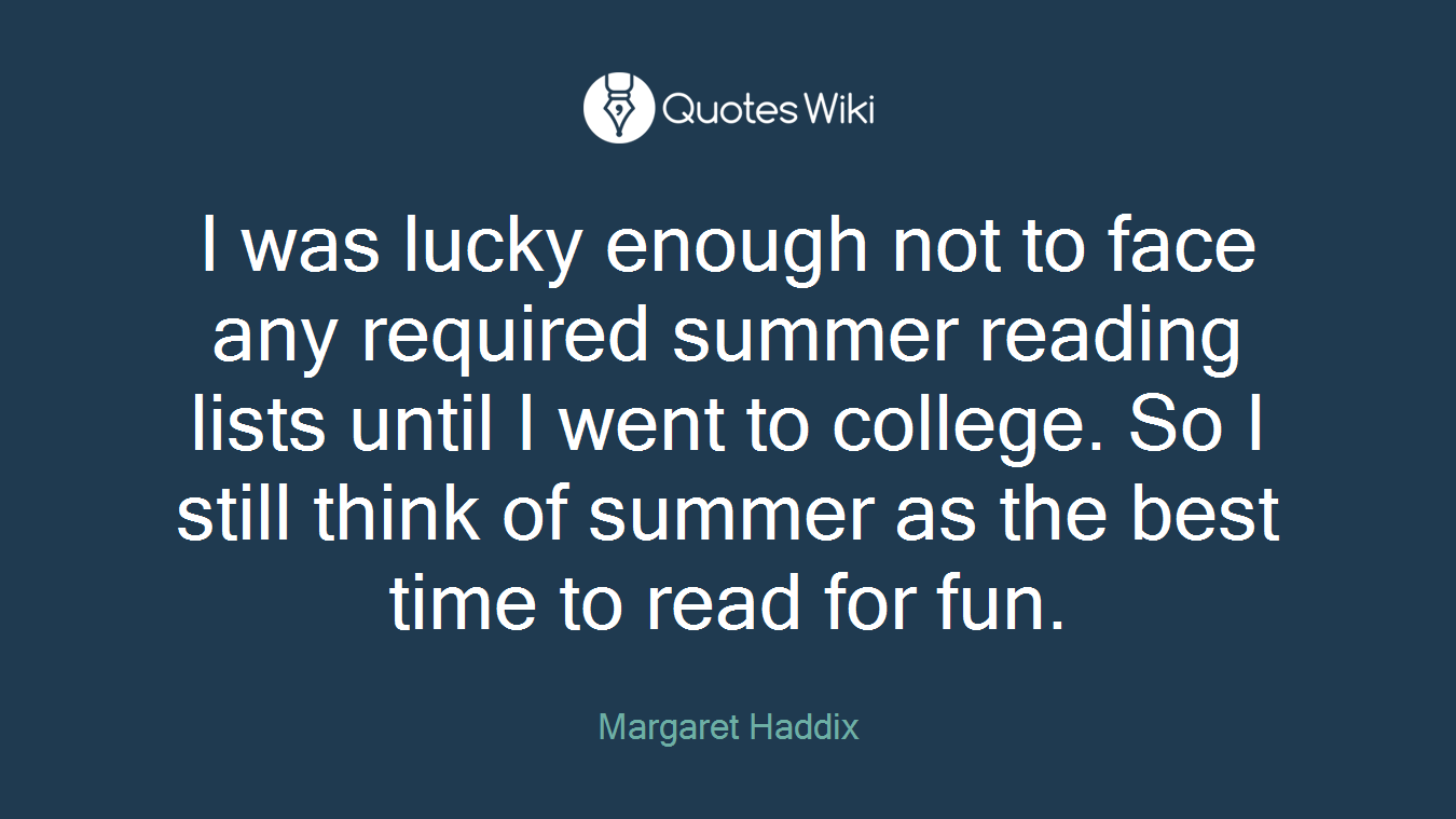 I was lucky enough not to face any required summer reading lists until I went to college. So I still think of summer as the best time to read for fun.
