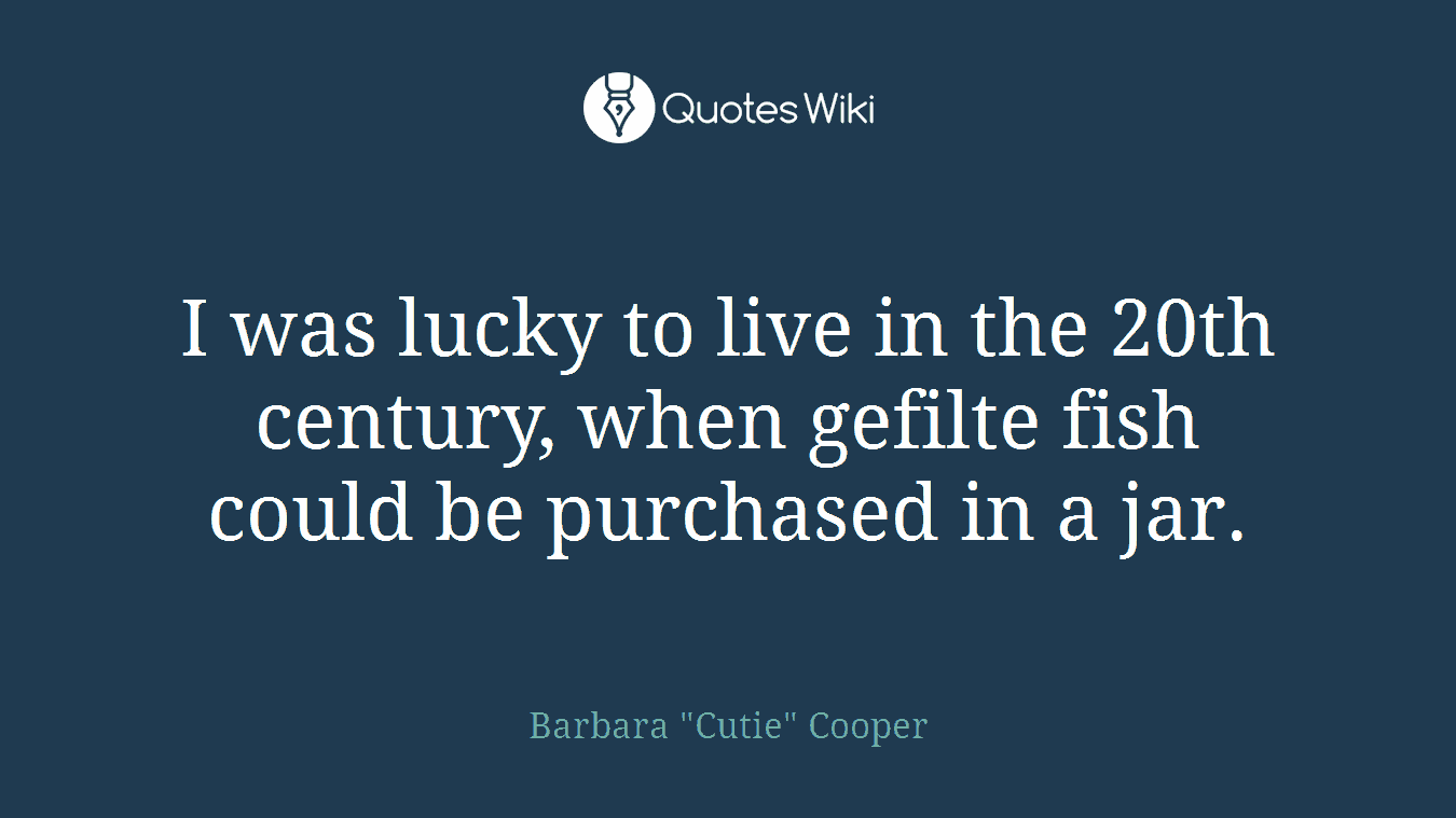 I was lucky to live in the 20th century, when gefilte fish could be purchased in a jar.