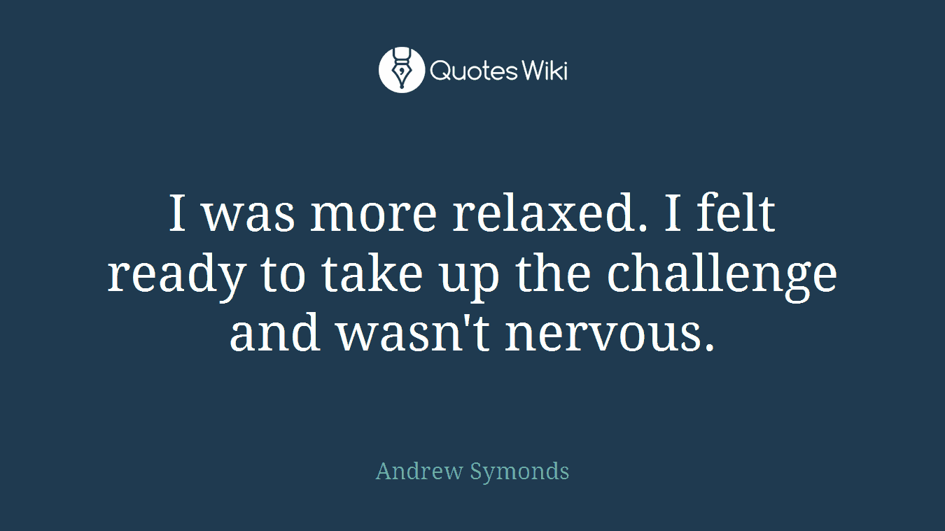 I was more relaxed. I felt ready to take up the challenge and wasn't nervous.