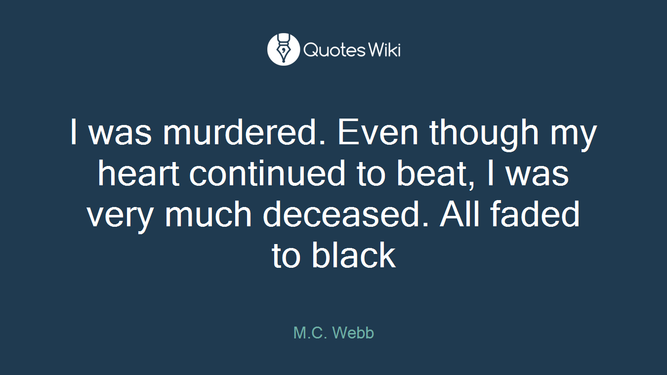 I was murdered. Even though my heart continued to beat, I was very much deceased. All faded to black