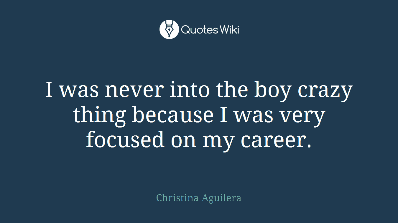 I was never into the boy crazy thing because I was very focused on my career.