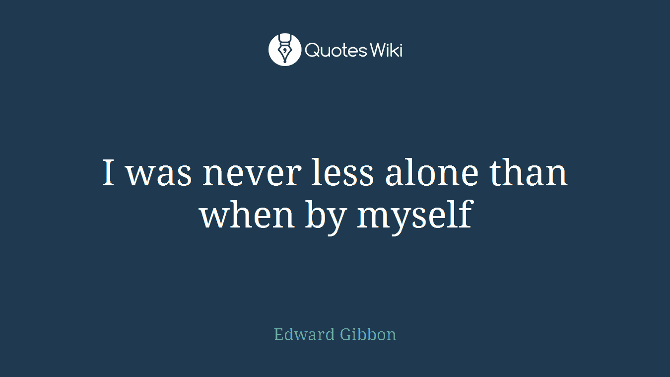 I was never less alone than when by myself