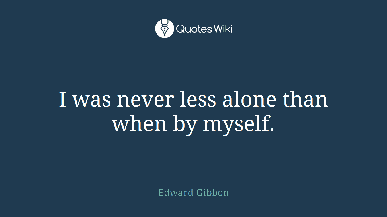 I was never less alone than when by myself.