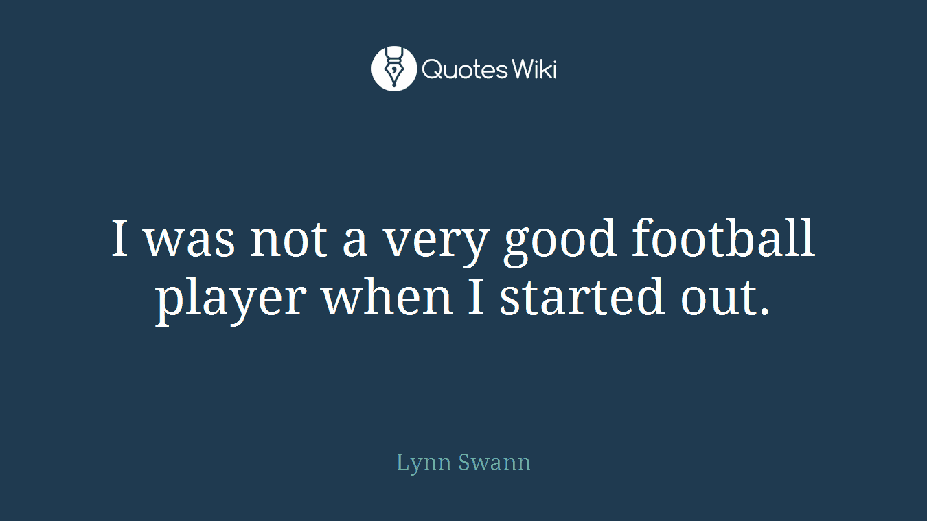 I was not a very good football player when I started out.