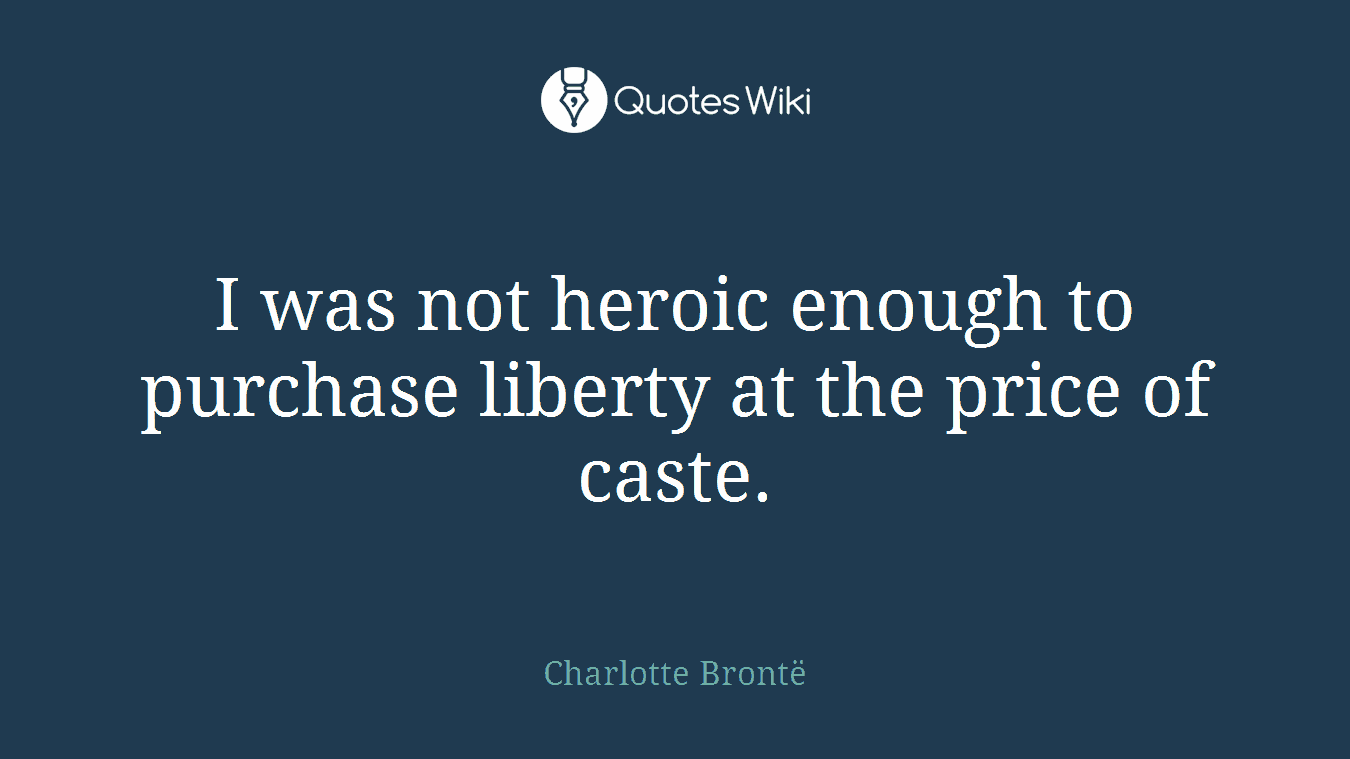 I was not heroic enough to purchase liberty at the price of caste.