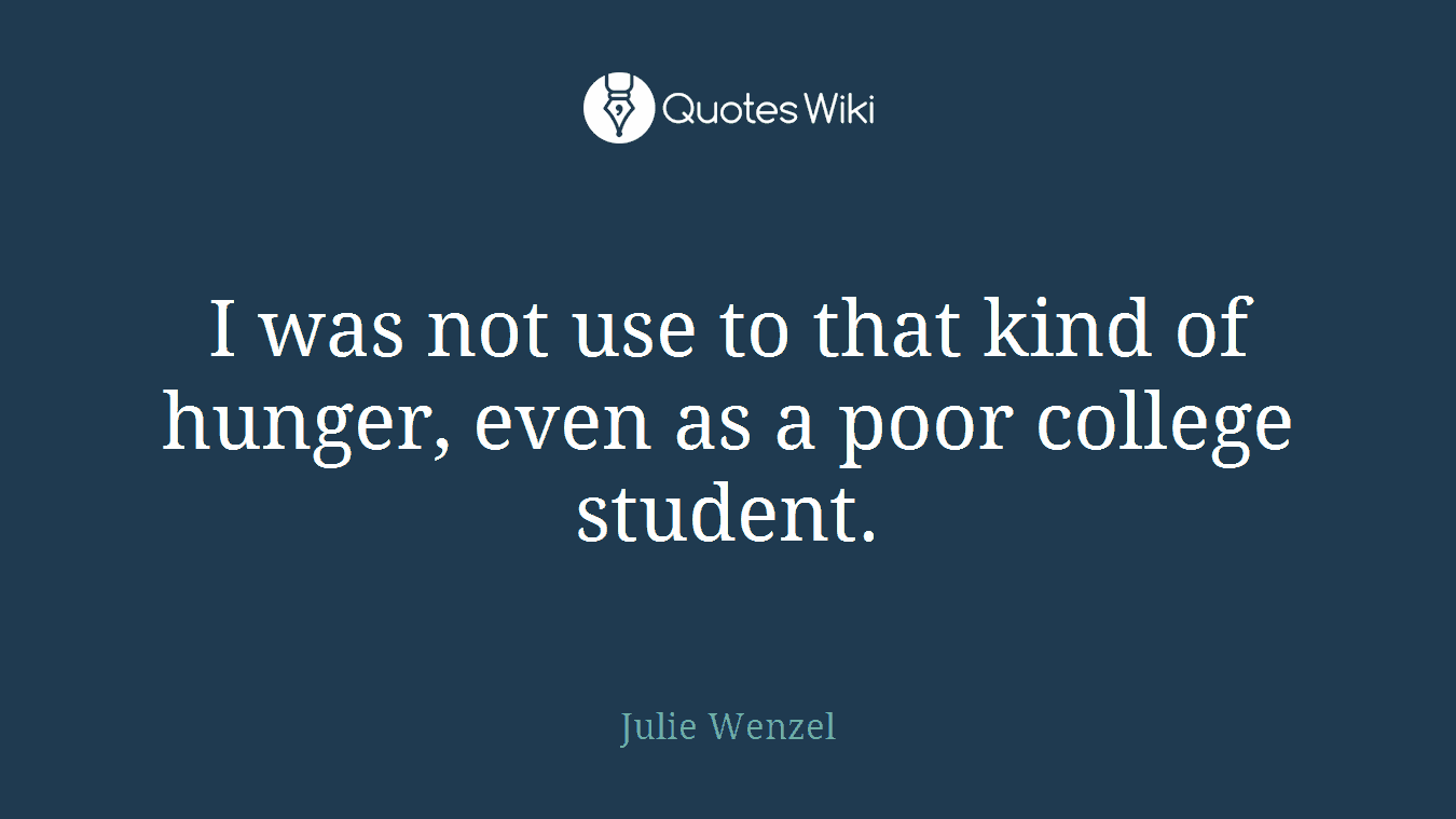 I was not use to that kind of hunger, even as a poor college student.