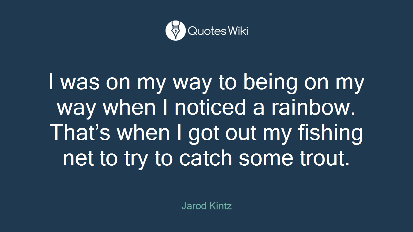 I was on my way to being on my way when I noticed a rainbow. That’s when I got out my fishing net to try to catch some trout.