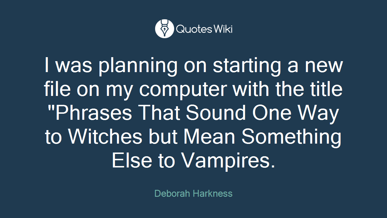 I was planning on starting a new file on my computer with the title "Phrases That Sound One Way to Witches but Mean Something Else to Vampires.