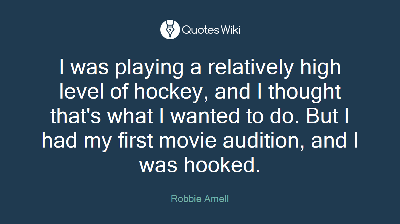 I was playing a relatively high level of hockey, and I thought that's what I wanted to do. But I had my first movie audition, and I was hooked.