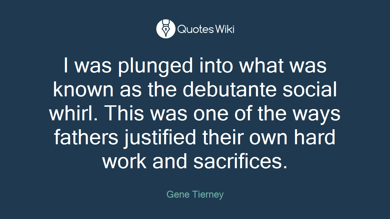 I was plunged into what was known as the debutante social whirl. This was one of the ways fathers justified their own hard work and sacrifices.