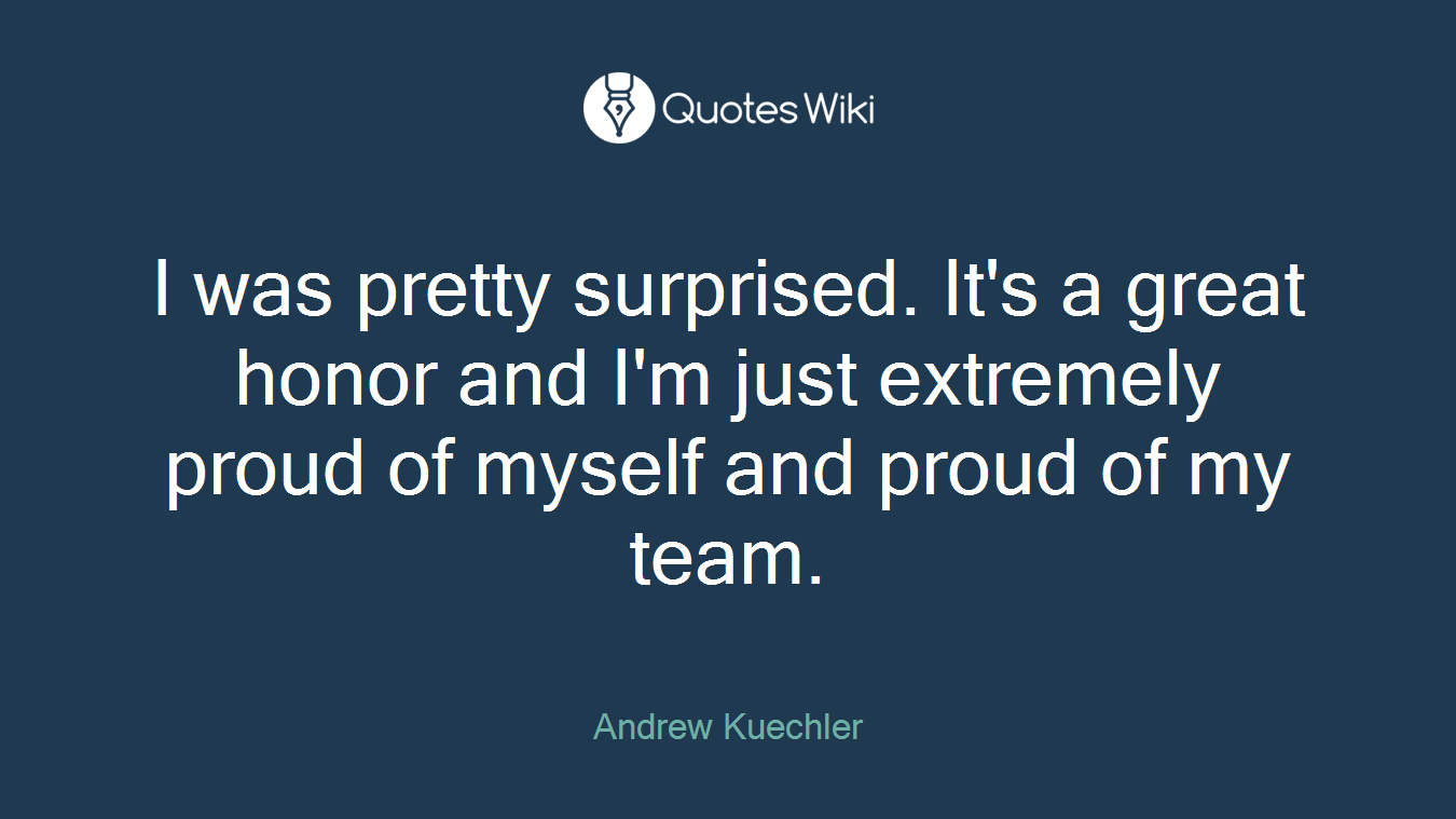 I was pretty surprised. It's a great honor and I'm just extremely proud of myself and proud of my team.