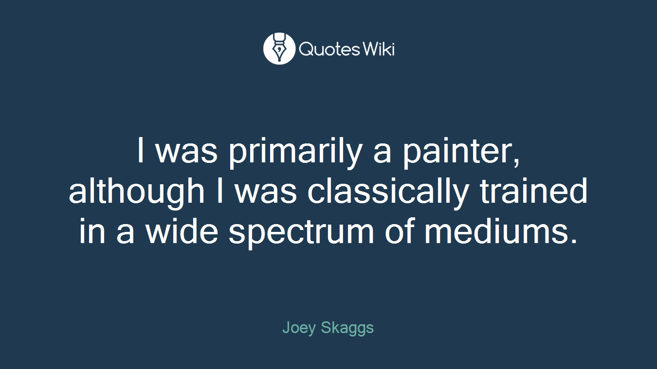 I was primarily a painter, although I was classically trained in a wide spectrum of mediums.