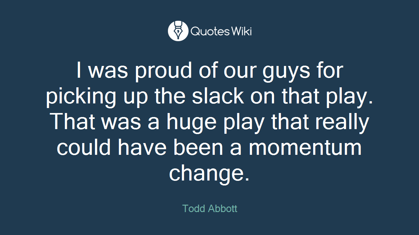 I was proud of our guys for picking up the slack on that play. That was a huge play that really could have been a momentum change.