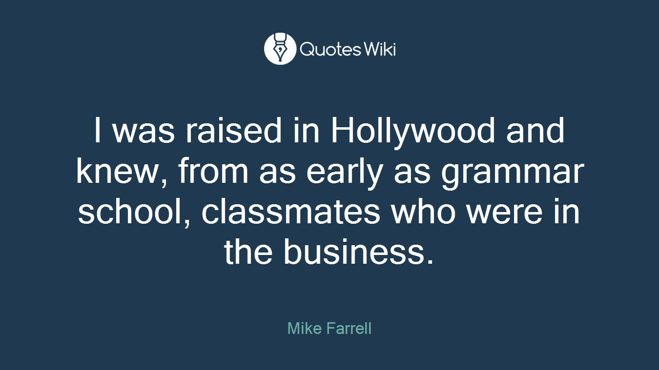 I was raised in Hollywood and knew, from as early as grammar school, classmates who were in the business.