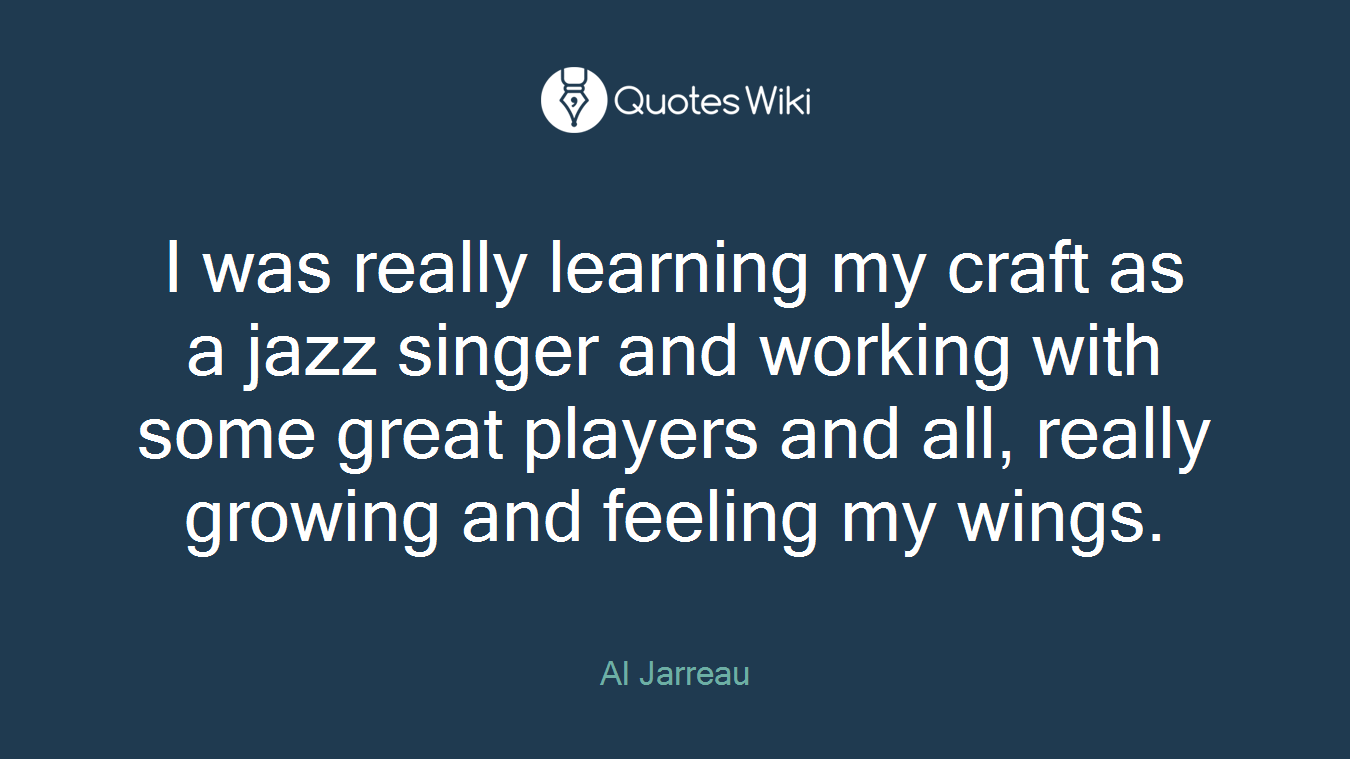 I was really learning my craft as a jazz singer and working with some great players and all, really growing and feeling my wings.