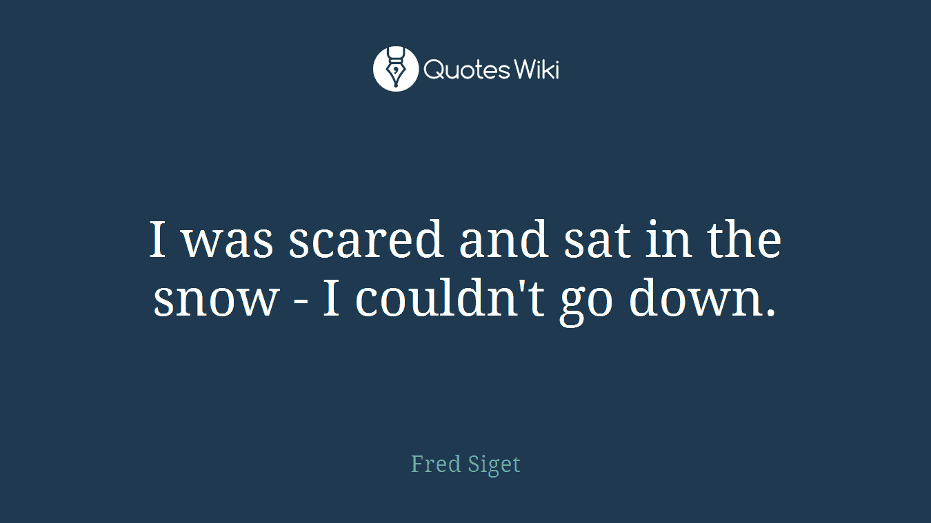 I was scared and sat in the snow - I couldn't go down.