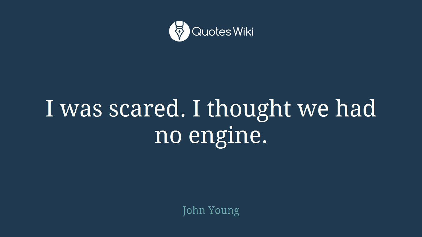 I was scared. I thought we had no engine.