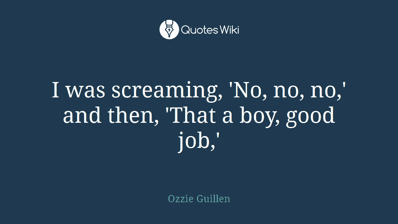 I was screaming, 'No, no, no,' and then, 'That a boy, good job,'