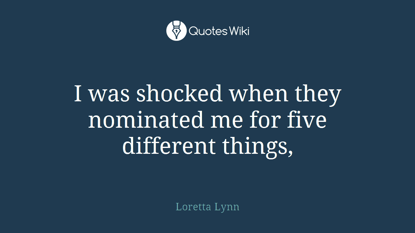 I was shocked when they nominated me for five different things,